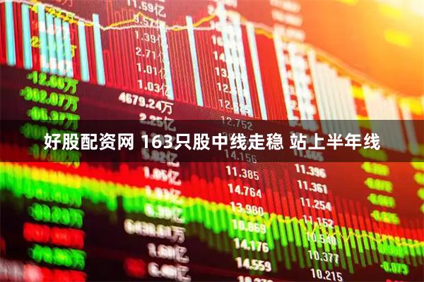 好股配资网 163只股中线走稳 站上半年线