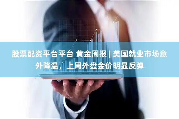 股票配资平台平台 黄金周报 | 美国就业市场意外降温,上周外盘金价明显反弹