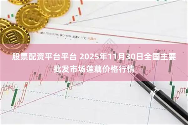 股票配资平台平台 2025年11月30日全国主要批发市场莲藕价格行情