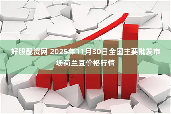 好股配资网 2025年11月30日全国主要批发市场荷兰豆价格行情