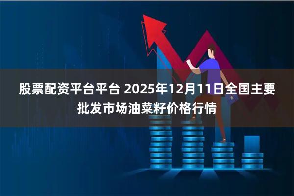 股票配资平台平台 2025年12月11日全国主要批发市场油菜籽价格行情