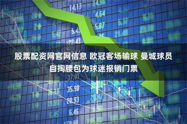股票配资网官网信息 欧冠客场输球 曼城球员自掏腰包为球迷报销门票