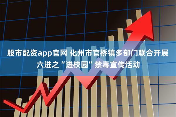 股市配资app官网 化州市官桥镇多部门联合开展六进之“进校园”禁毒宣传活动