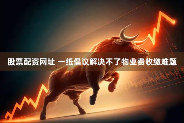 股票配资网址 一纸倡议解决不了物业费收缴难题