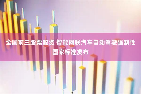 全国前三股票配资 智能网联汽车自动驾驶强制性国家标准发布